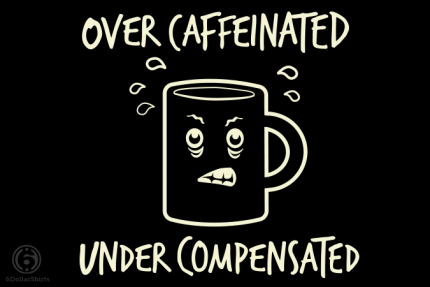 Over Caffeinated Under Compensated