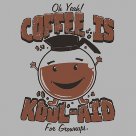 Coffee Is Kool-Aid For Grownups