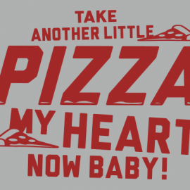 Take Another Little Pizza My Heart Now Baby!