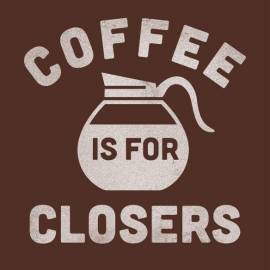 Coffee is for Closers