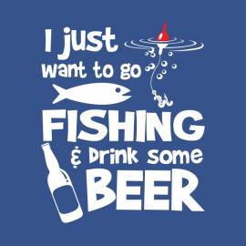 I just want to go fishing and drink some beer