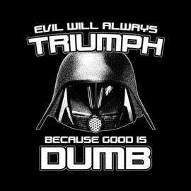 Evil Will Always Triumph Because Good Is Dumb