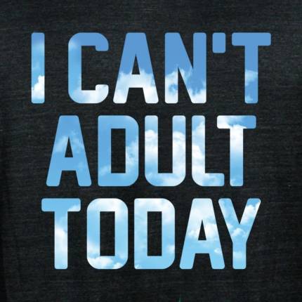 I Can’t Adult Today Limited Edition Tri-Blend
