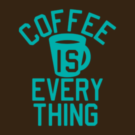 Coffee Is Everything