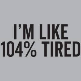 Im Like 104% Tired