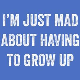 Im Just Mad About Having To Grow Up T-Shirt