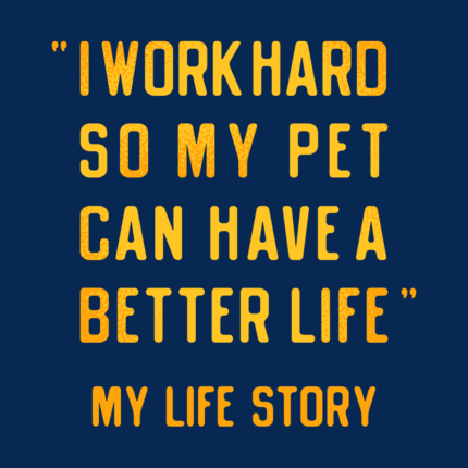I Work Hard So My Pet Can Have A Better Life
