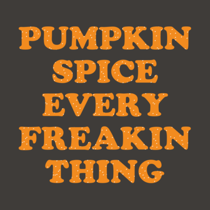 Pumpkin Spice Every Freakin Thing