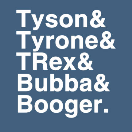 Tyson& Tyrone& TRex& Bubba& Booger
