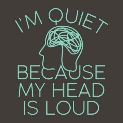 I’m Quiet Because My Head Is Loud