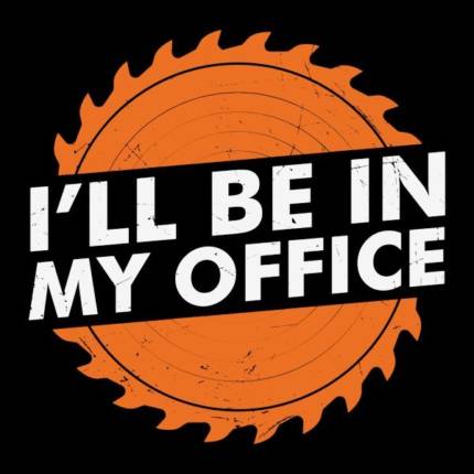 I’ll Will Be in My office – Woodworker