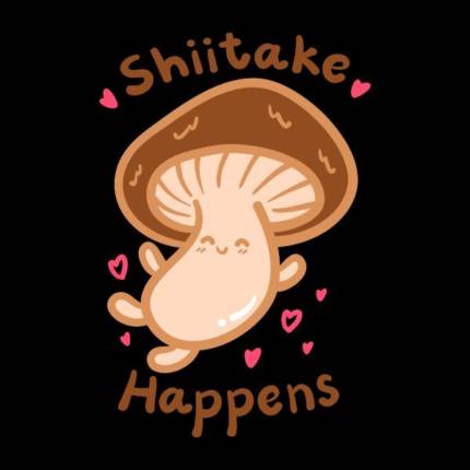 Shiitake Happens Mushroom Pun