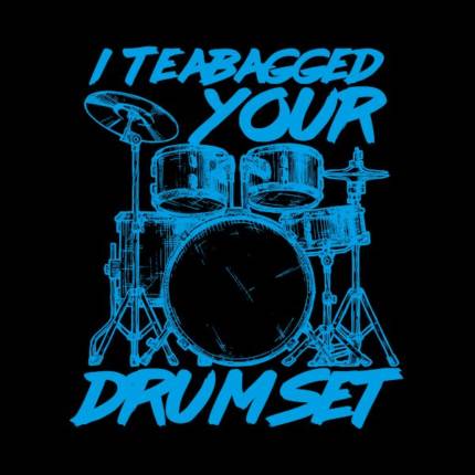I Teabagged your Drum Set