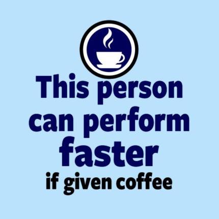 Can perform faster if given Coffee