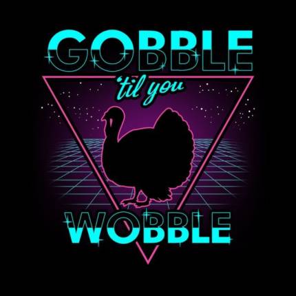 Gobble ’til you Wobble