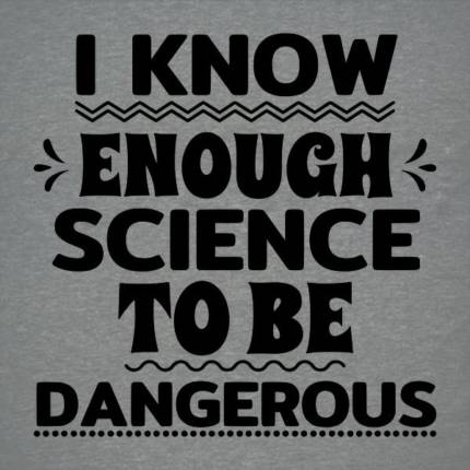 I Know Enough Science To Be Dangerous – Funny