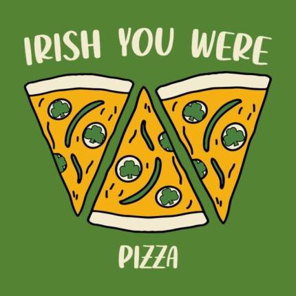 Irish You Were Pizza – Funny St. Patrick’s Day
