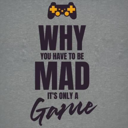 Why You Have To Be Mad It’s Only A Game