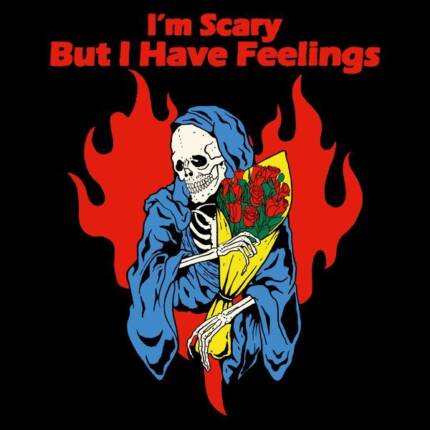 I’m Scary But I Have Feelings
